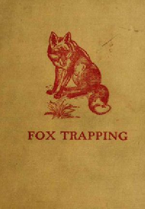 [Gutenberg 34076] • Fox Trapping: A Book of Instruction Telling How to Trap, Snare, Poison and Shoot / A Valuable Book for Trappers